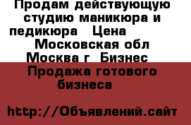 Продам действующую студию маникюра и педикюра › Цена ­ 300 000 - Московская обл., Москва г. Бизнес » Продажа готового бизнеса   